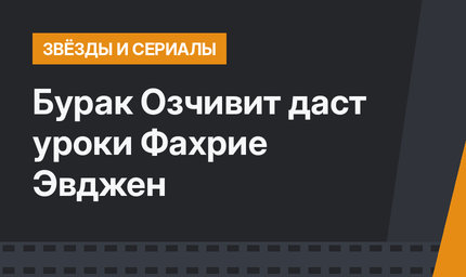Бурак Озчивит даст уроки Фахрие Эвджен