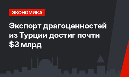 Экспорт драгоценностей из Турции достиг почти $3 млрд