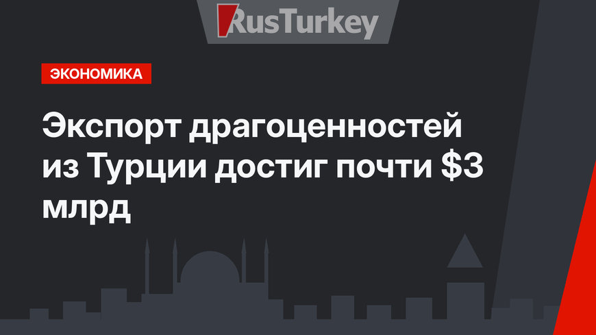 Экспорт драгоценностей из Турции достиг почти $3 млрд