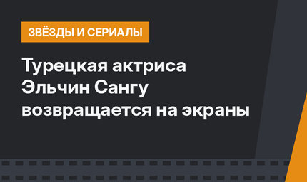 Турецкая актриса Эльчин Сангу возвращается на экраны
