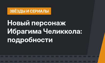 Новый персонаж Ибрагима Челиккола: подробности