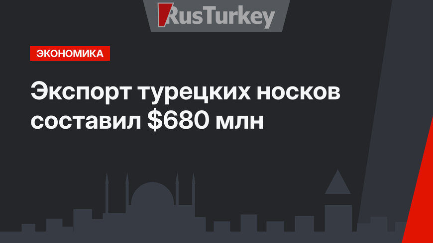  Экспорт турецких носков составил $680 млн