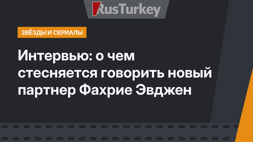 Интервью: о чем стесняется говорить новый партнер Фахрие Эвджен