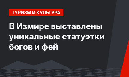 В Измире выставлены уникальные статуэтки богов и фей 