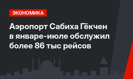 Аэропорт Сабиха Гёкчен в январе-июле обслужил более 86 тыс рейсов