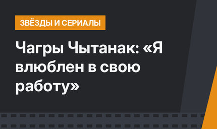 Чагры Чытанак: «Я влюблен в свою работу»