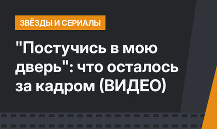 "Постучись в мою дверь": что осталось за кадром (ВИДЕО)