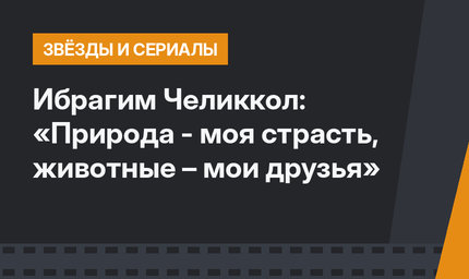 Ибрагим Челиккол: «Природа - моя страсть, животные – мои друзья»