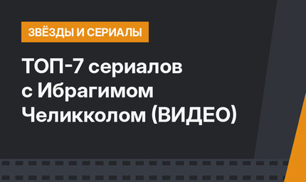 ТОП-7 сериалов с Ибрагимом Челикколом (ВИДЕО)