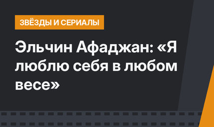 Эльчин Афаджан: «Я люблю себя в любом весе»