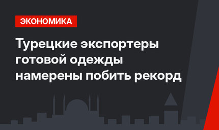 Турецкие экспортеры готовой одежды намерены побить рекорд