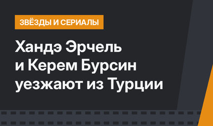 Хандэ Эрчель и Керем Бурсин уезжают из Турции