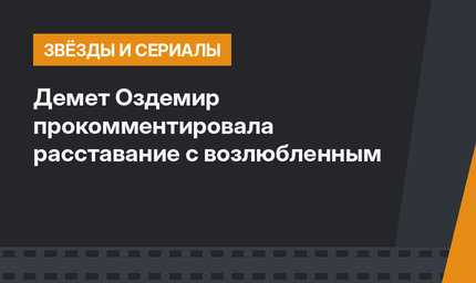 Демет Оздемир прокомментировала расставание с возлюбленным