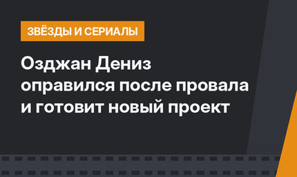 Озджан Дениз оправился после провала и готовит новый проект