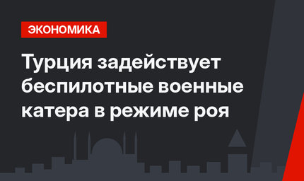 Турция задействует беспилотные военные катера в режиме роя