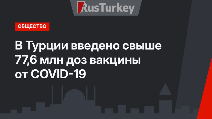 В Турции введено свыше 77,6 млн доз вакцины от COVID-19