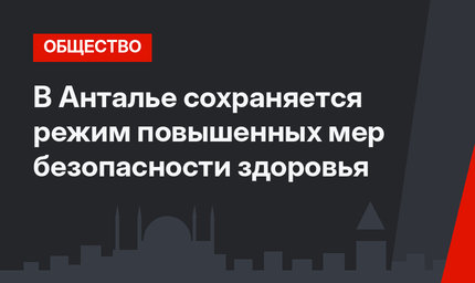 В Анталье сохраняется режим повышенных мер безопасности здоровья