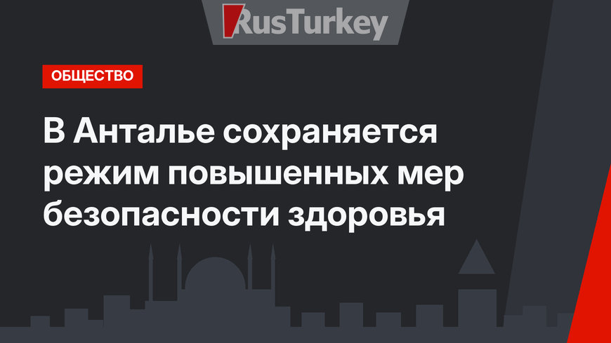 В Анталье сохраняется режим повышенных мер безопасности здоровья