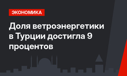 Доля ветроэнергетики в Турции достигла 9 процентов