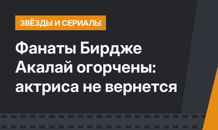 Фанаты Бирдже Акалай огорчены: актриса не вернется