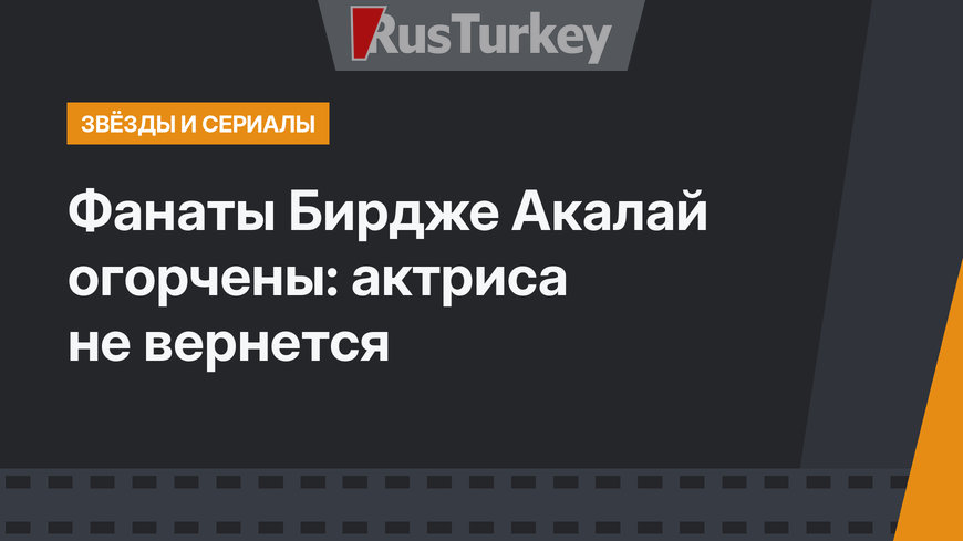 Фанаты Бирдже Акалай огорчены: актриса не вернется