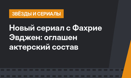 Новый сериал с Фахрие Эвджен: оглашен актерский состав