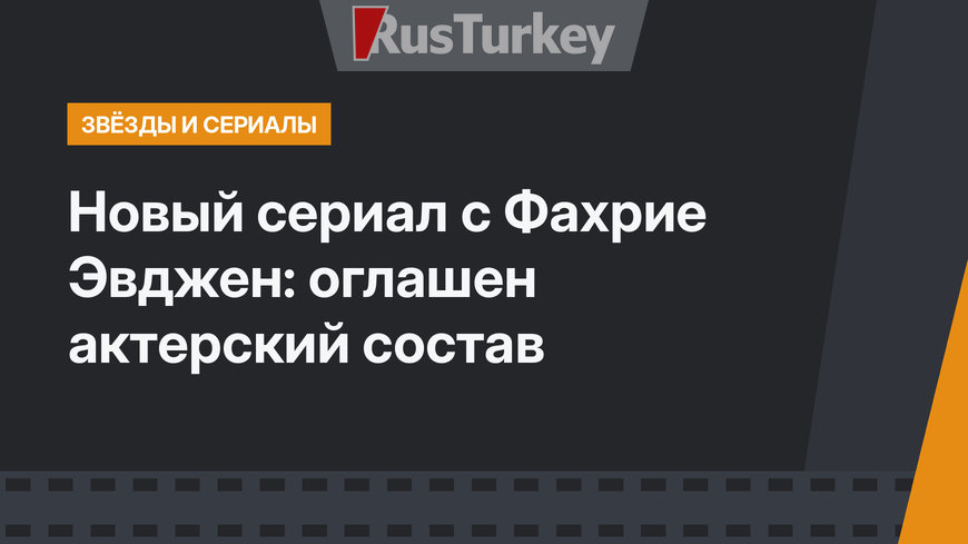 Новый сериал с Фахрие Эвджен: оглашен актерский состав