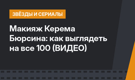 Макияж Керема Бюрсина: как выглядеть на все 100 (ВИДЕО)