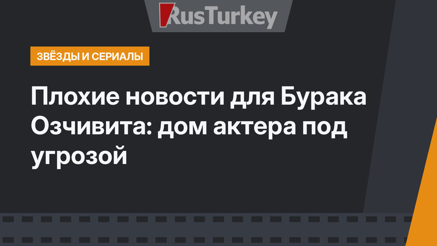 Плохие новости для Бурака Озчивита: дом актера под угрозой