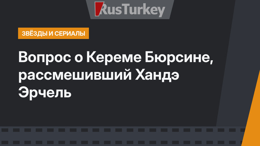 Вопрос о Кереме Бюрсине, рассмешивший Хандэ Эрчель