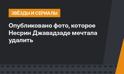 Опубликовано фото, которое Несрин Джавадзаде мечтала удалить