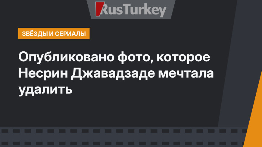 Опубликовано фото, которое Несрин Джавадзаде мечтала удалить