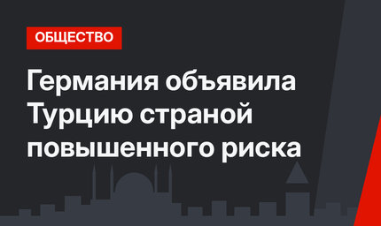 Германия объявила Турцию страной повышенного риска