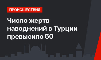 Число жертв наводнений в Турции превысило 50