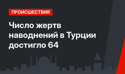 Число жертв наводнений в Турции достигло 64