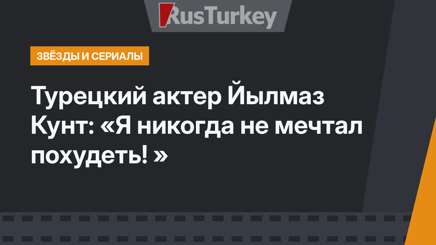 Турецкий актер Йылмаз Кунт: «Я никогда не мечтал похудеть! »