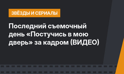 Последний съемочный день «Постучись в мою дверь» за кадром (ВИДЕО)