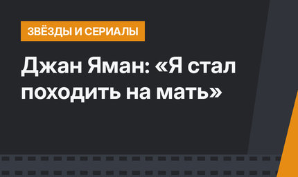 Джан Яман: «Я стал походить на мать»