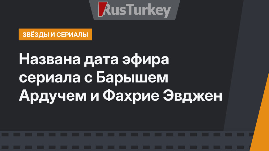 Названа дата эфира сериала с Барышем Ардучем и Фахрие Эвджен