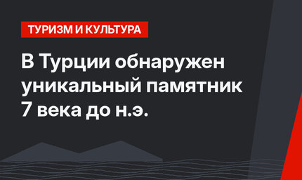 В Турции обнаружен уникальный памятник 7 века до н.э.