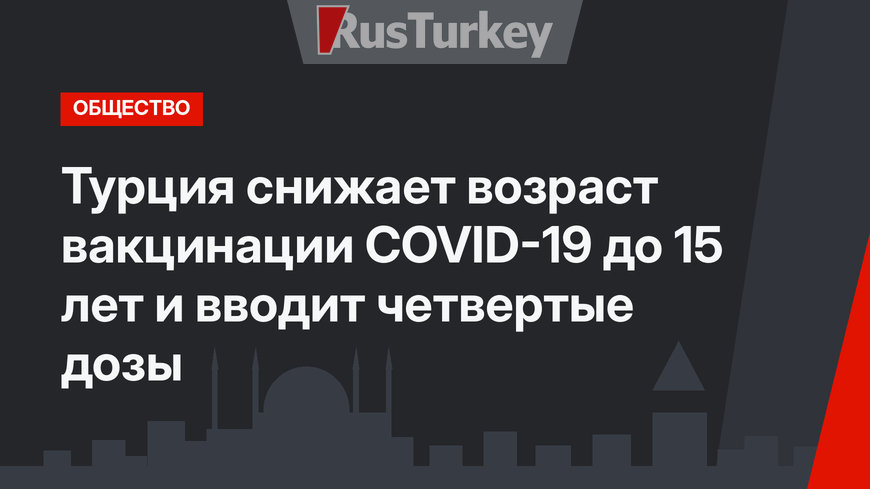 Турция снижает возраст вакцинации COVID-19 до 15 лет и вводит четвертые дозы