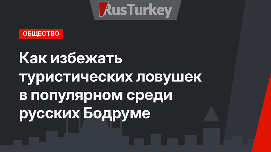 Как избежать туристических ловушек в популярном среди русских Бодруме