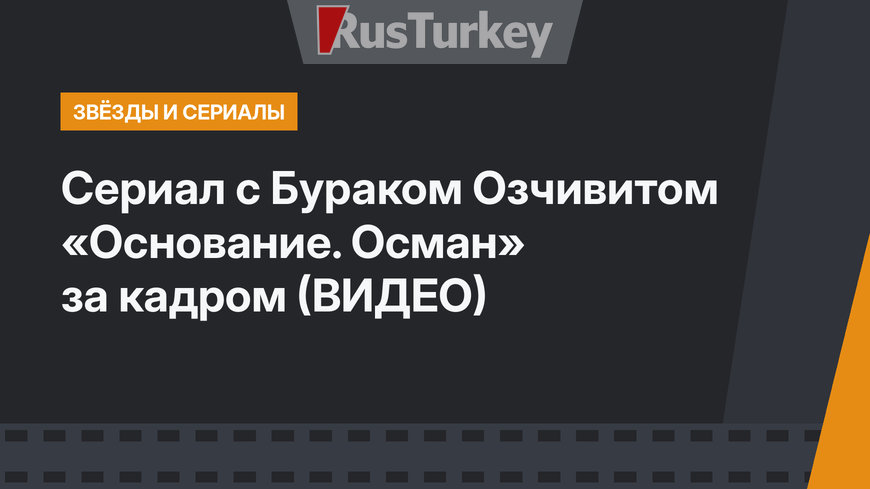 Сериал с Бураком Озчивитом «Основание. Осман» за кадром (ВИДЕО)