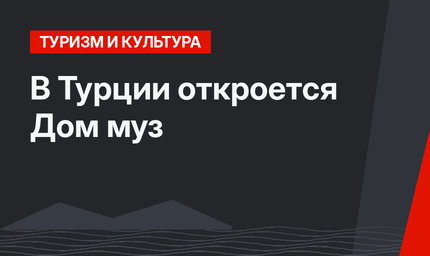 В Турции откроется Дом муз