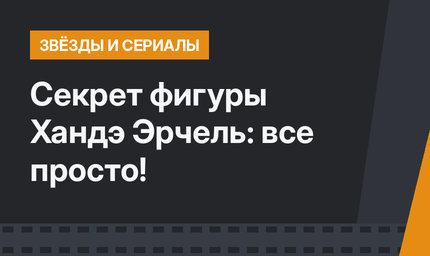 Секрет фигуры Хандэ Эрчель: все просто!