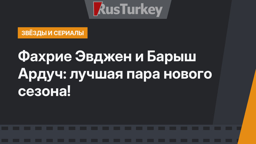 Фахрие Эвджен и Барыш Ардуч: лучшая пара нового сезона!