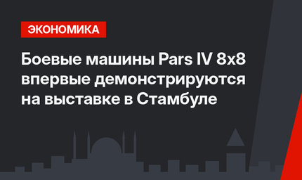 Боевые машины Pars IV 8x8 впервые демонстрируются на выставке в Стамбуле