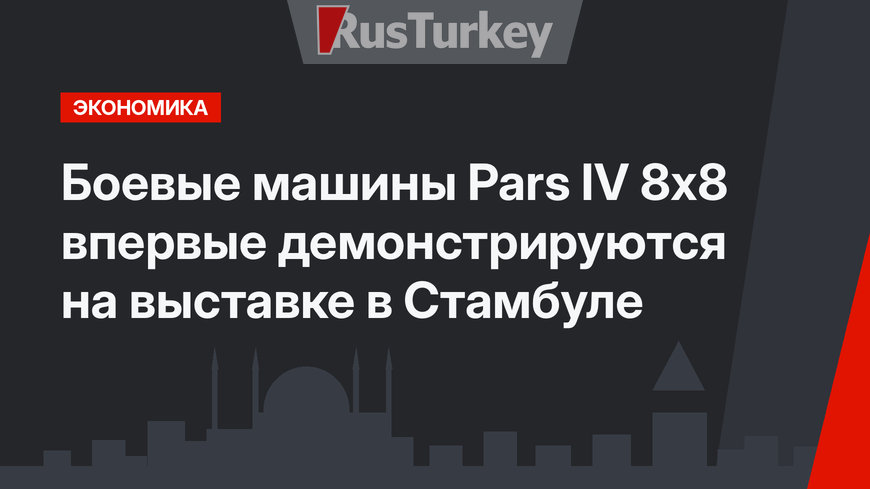 Боевые машины Pars IV 8x8 впервые демонстрируются на выставке в Стамбуле