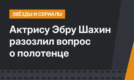 Актрису Эбру Шахин разозлил вопрос о полотенце