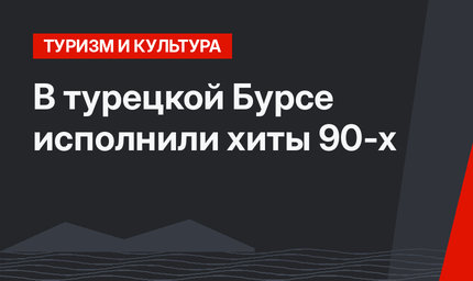 В турецкой Бурсе исполнили хиты 90-х
